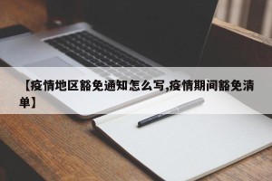 【疫情地区豁免通知怎么写,疫情期间豁免清单】