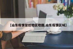 【山东疫情管控地区地图,山东疫情区域】