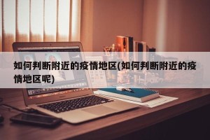 如何判断附近的疫情地区(如何判断附近的疫情地区呢)
