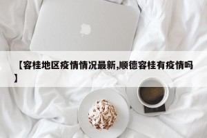 【容桂地区疫情情况最新,顺德容桂有疫情吗】