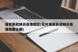 搜索新冠肺炎疫情地区(实时更新新冠肺炎疫情地图全国)