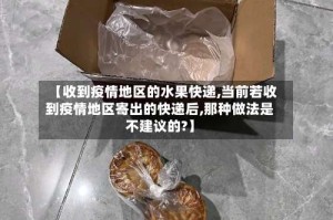 【收到疫情地区的水果快递,当前若收到疫情地区寄出的快递后,那种做法是不建议的?】