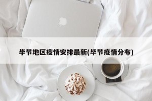 毕节地区疫情安排最新(毕节疫情分布)