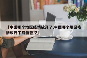 【中国哪个地区疫情放开了,中国哪个地区疫情放开了疫情管控】