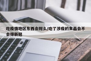 吃疫情地区东西会阳么/吃了涉疫的食品会不会得新冠