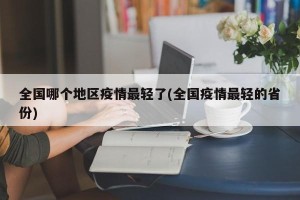 全国哪个地区疫情最轻了(全国疫情最轻的省份)