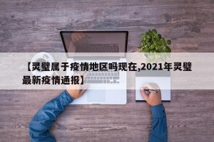 【灵璧属于疫情地区吗现在,2021年灵璧最新疫情通报】