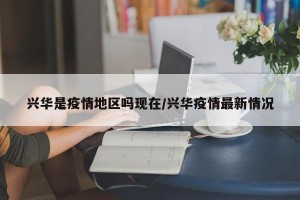 兴华是疫情地区吗现在/兴华疫情最新情况