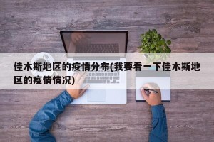 佳木斯地区的疫情分布(我要看一下佳木斯地区的疫情情况)