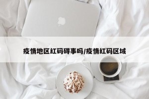 疫情地区红码碍事吗/疫情红码区域