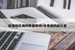 疫情地区病例数量新闻/疫情病例统计表