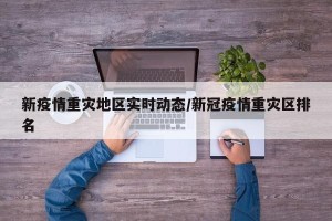 新疫情重灾地区实时动态/新冠疫情重灾区排名