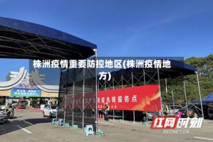株洲疫情重要防控地区(株洲疫情地方)