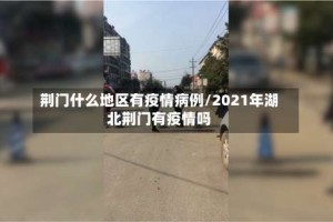 荆门什么地区有疫情病例/2021年湖北荆门有疫情吗
