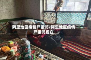 阿里地区疫情严重吗/阿里地区疫情严重吗现在