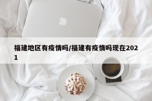 福建地区有疫情吗/福建有疫情吗现在2021
