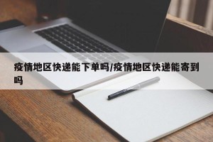 疫情地区快递能下单吗/疫情地区快递能寄到吗
