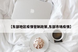 【东部地区疫情管制政策,东部市场疫情】
