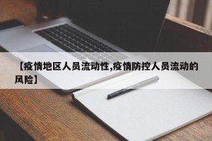 【疫情地区人员流动性,疫情防控人员流动的风险】
