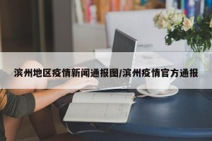 滨州地区疫情新闻通报图/滨州疫情官方通报