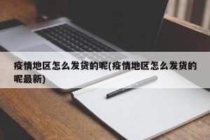 疫情地区怎么发货的呢(疫情地区怎么发货的呢最新)