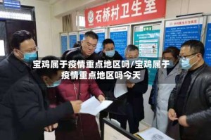 宝鸡属于疫情重点地区吗/宝鸡属于疫情重点地区吗今天
