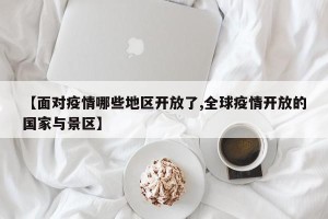 【面对疫情哪些地区开放了,全球疫情开放的国家与景区】