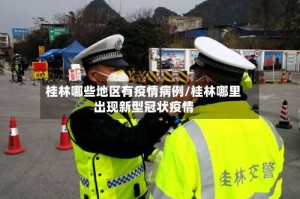 桂林哪些地区有疫情病例/桂林哪里出现新型冠状疫情