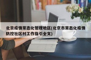 北京疫情常态化管理地区(北京市常态化疫情防控社区村工作指引全文)