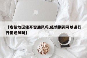 【疫情地区能开窗通风吗,疫情期间可以进行开窗通风吗】