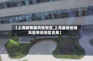【上海疫情最风险地区,上海最新疫情风险等级地区名单】
