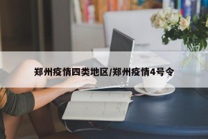 郑州疫情四类地区/郑州疫情4号令