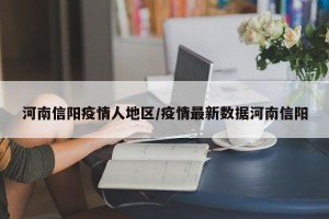河南信阳疫情人地区/疫情最新数据河南信阳