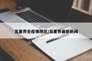 五里界无疫情地区/五里界最新新闻