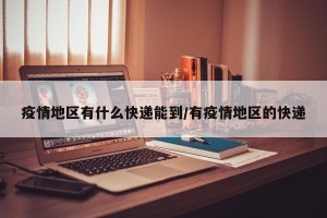 疫情地区有什么快递能到/有疫情地区的快递