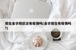 现在金华地区还有疫情吗(金华现在有疫情吗?)