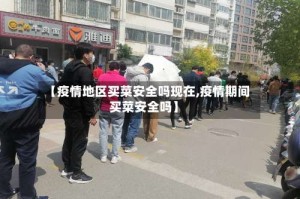 【疫情地区买菜安全吗现在,疫情期间买菜安全吗】