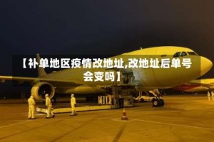 【补单地区疫情改地址,改地址后单号会变吗】