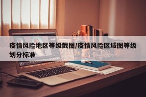 疫情风险地区等级截图/疫情风险区域图等级划分标准