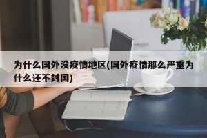 为什么国外没疫情地区(国外疫情那么严重为什么还不封国)