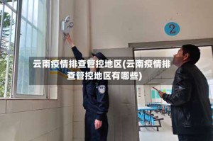 云南疫情排查管控地区(云南疫情排查管控地区有哪些)