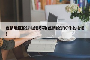 疫情地区投诉电话号码(疫情投诉打什么电话)