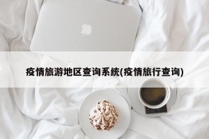 疫情旅游地区查询系统(疫情旅行查询)