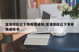 龙港地区已下发疫情通知/龙港地区已下发疫情通知书