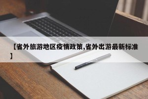 【省外旅游地区疫情政策,省外出游最新标准】