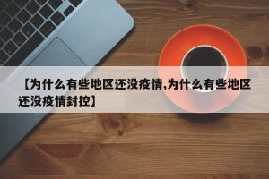 【为什么有些地区还没疫情,为什么有些地区还没疫情封控】