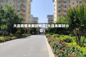 大连疫情未解封地区(大连未解封小区)