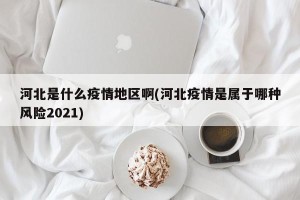 河北是什么疫情地区啊(河北疫情是属于哪种风险2021)