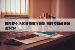 揭阳整个地区疫情情况最新/揭阳疫情最新消息2020