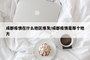 成都疫情在什么地区爆发/成都疫情是那个地方